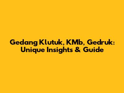 Gedang Klutuk, KMb, Gedruk: Unique Insights & Guide