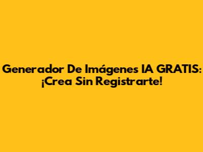 Generador De Imágenes IA GRATIS: ¡Crea Sin Registrarte!