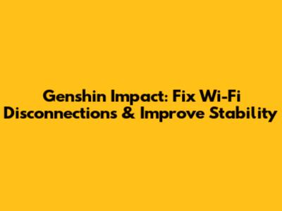 Genshin Impact: Fix Wi-Fi Disconnections & Improve Stability