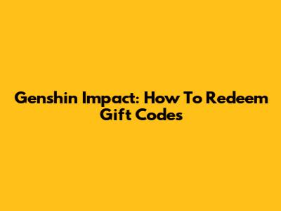 Genshin Impact: How To Redeem Gift Codes