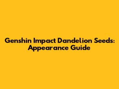 Genshin Impact Dandelion Seeds: Appearance Guide