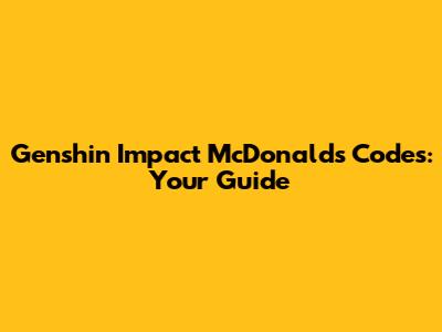Genshin Impact McDonald's Codes: Your Guide