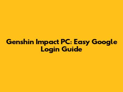Genshin Impact PC: Easy Google Login Guide