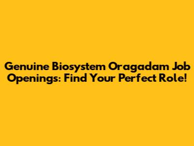 Genuine Biosystem Oragadam Job Openings: Find Your Perfect Role!