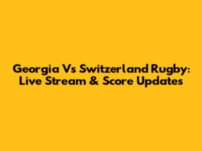 Georgia Vs Switzerland Rugby: Live Stream & Score Updates