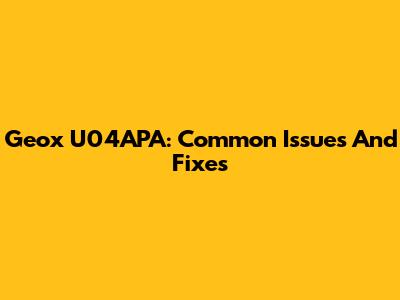 Geox U04APA: Common Issues And Fixes