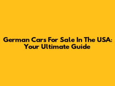 German Cars For Sale In The USA: Your Ultimate Guide
