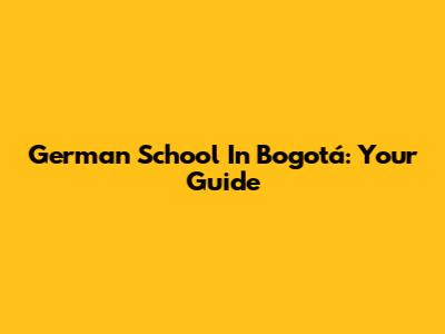 German School In Bogotá: Your Guide
