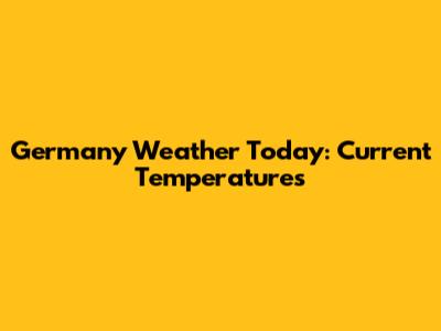 Germany Weather Today: Current Temperatures