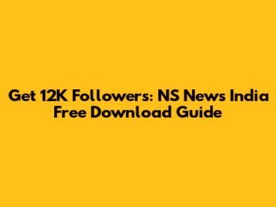 Get 12K Followers: NS News India Free Download Guide