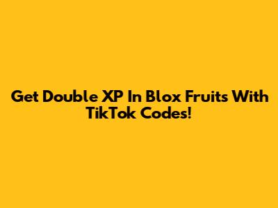 Get Double XP In Blox Fruits With TikTok Codes!