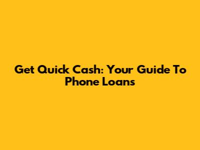 Get Quick Cash: Your Guide To Phone Loans