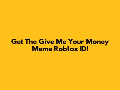 Get The 'Give Me Your Money' Meme Roblox ID!