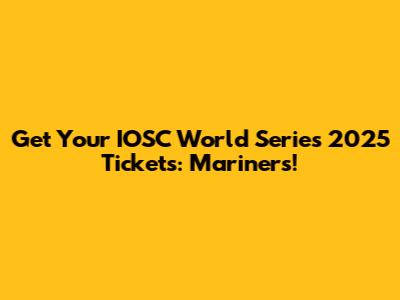 Get Your IOSC World Series 2025 Tickets: Mariners!