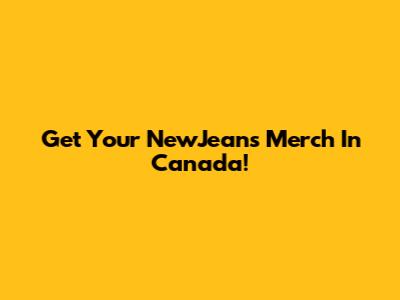 Get Your NewJeans Merch In Canada!