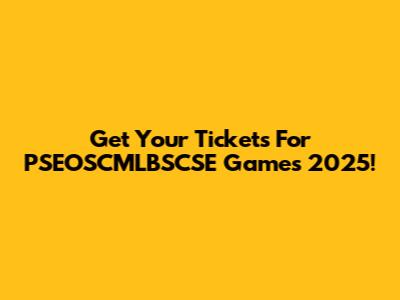 Get Your Tickets For PSEOSCMLBSCSE Games 2025!