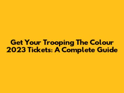 Get Your Trooping The Colour 2023 Tickets: A Complete Guide