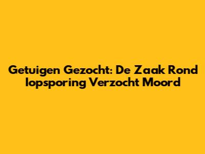 Getuigen Gezocht: De Zaak Rond 'Iopsporing Verzocht' Moord