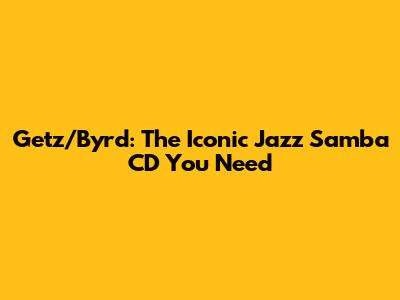 Getz/Byrd: The Iconic Jazz Samba CD You Need