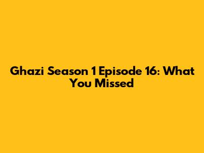 Ghazi Season 1 Episode 16: What You Missed