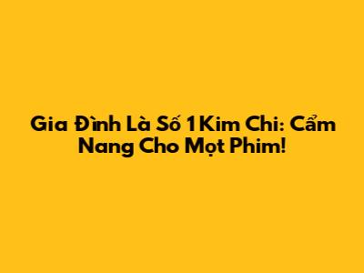 Gia Đình Là Số 1 Kim Chi: Cẩm Nang Cho Mọt Phim!