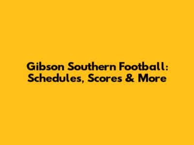 Gibson Southern Football: Schedules, Scores & More