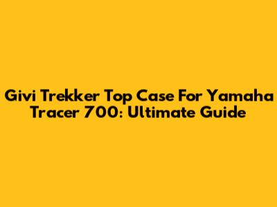 Givi Trekker Top Case For Yamaha Tracer 700: Ultimate Guide