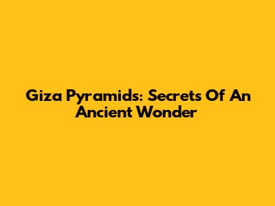 Giza Pyramids: Secrets Of An Ancient Wonder