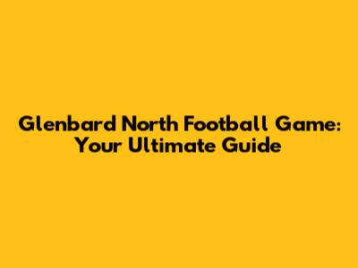Glenbard North Football Game: Your Ultimate Guide