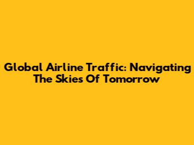 Global Airline Traffic: Navigating The Skies Of Tomorrow