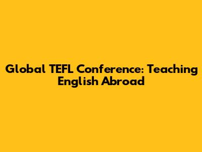 Global TEFL Conference: Teaching English Abroad