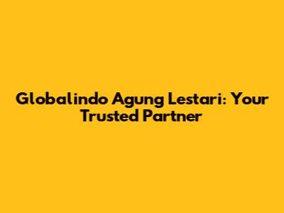 Globalindo Agung Lestari: Your Trusted Partner