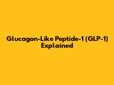 Glucagon-Like Peptide-1 (GLP-1) Explained