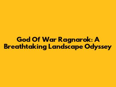 God Of War Ragnarok: A Breathtaking Landscape Odyssey