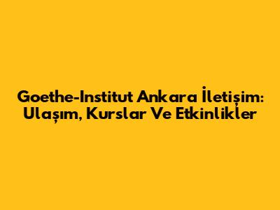 Goethe-Institut Ankara İletişim: Ulaşım, Kurslar Ve Etkinlikler