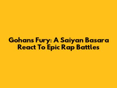 Gohan's Fury: A Saiyan Basara React To Epic Rap Battles