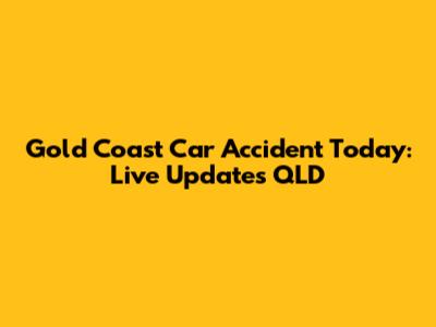 Gold Coast Car Accident Today: Live Updates QLD