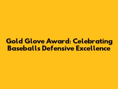 Gold Glove Award: Celebrating Baseball's Defensive Excellence