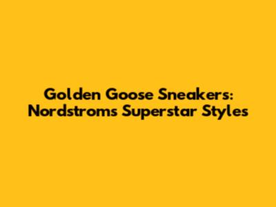 Golden Goose Sneakers: Nordstrom's Superstar Styles