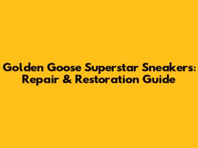 Golden Goose Superstar Sneakers: Repair & Restoration Guide