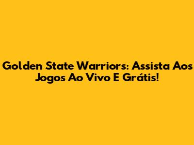 Golden State Warriors: Assista Aos Jogos Ao Vivo E Grátis!