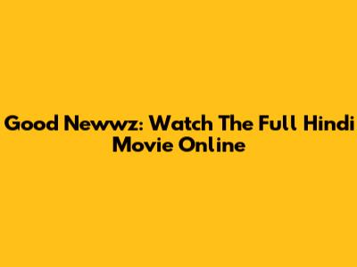 Good Newwz: Watch The Full Hindi Movie Online