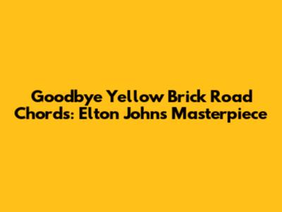 Goodbye Yellow Brick Road Chords: Elton John's Masterpiece