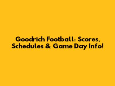 Goodrich Football: Scores, Schedules & Game Day Info!