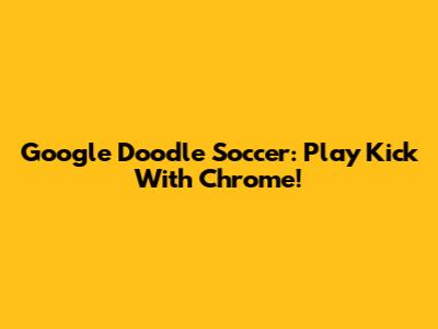 Google Doodle Soccer: Play Kick With Chrome!