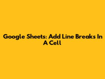Google Sheets: Add Line Breaks In A Cell