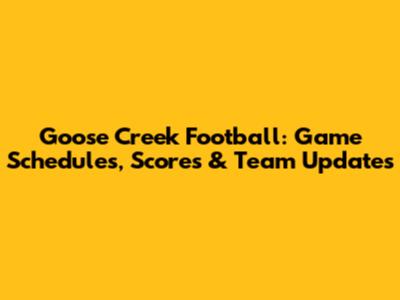 Goose Creek Football: Game Schedules, Scores & Team Updates