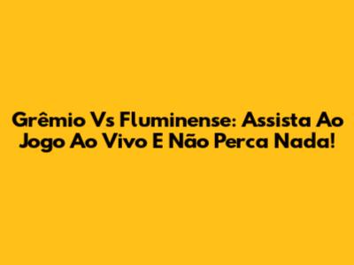 Grêmio Vs Fluminense: Assista Ao Jogo Ao Vivo E Não Perca Nada!