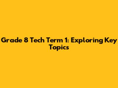 Grade 8 Tech Term 1: Exploring Key Topics