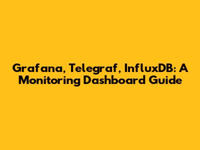 Grafana, Telegraf, InfluxDB: A Monitoring Dashboard Guide